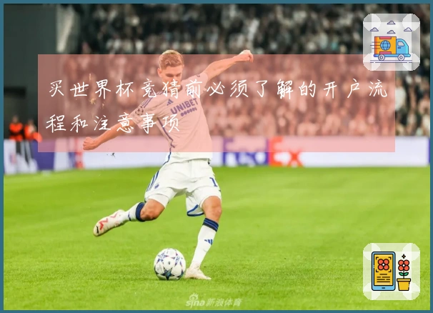 买世界杯竞猜前必须了解的开户流程和注意事项