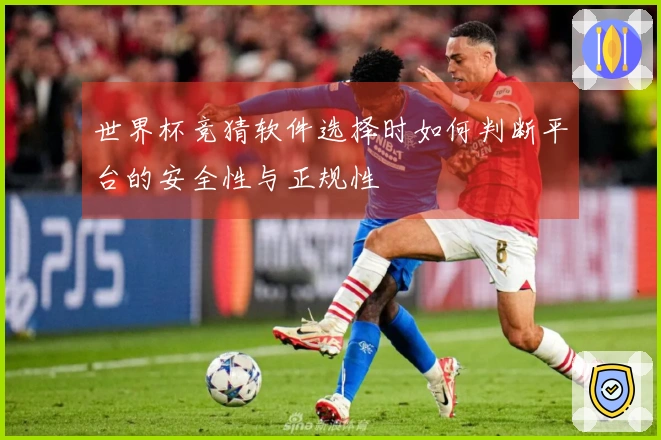 世界杯竞猜软件选择时如何判断平台的安全性与正规性