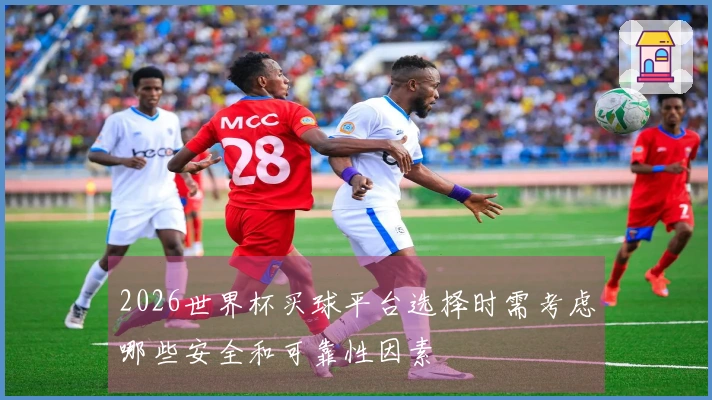 2026世界杯买球平台选择时需考虑哪些安全和可靠性因素