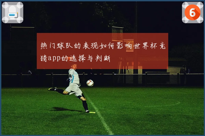 热门球队的表现如何影响世界杯竞猜app的选择与判断