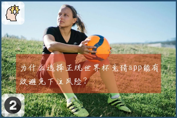 为什么选择正规世界杯竞猜app能有效避免下注风险？