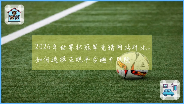 2026年世界杯冠军竞猜网站对比，如何选择正规平台避开风险
