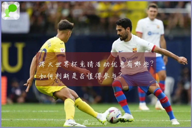 烽火世界杯竞猜活动优惠有哪些？如何判断是否值得参与？