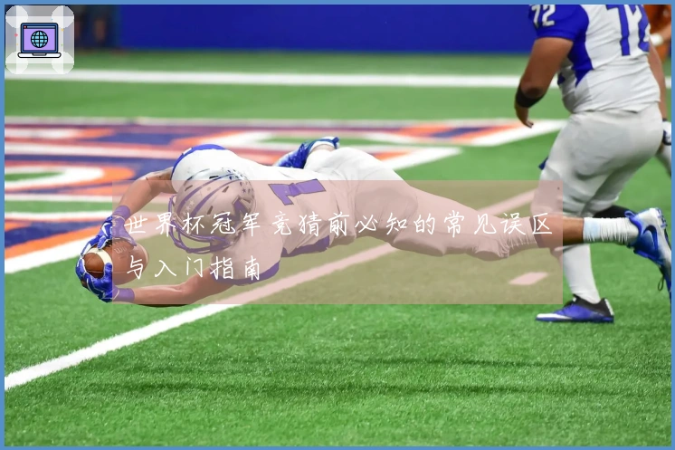 世界杯冠军竞猜前必知的常见误区与入门指南