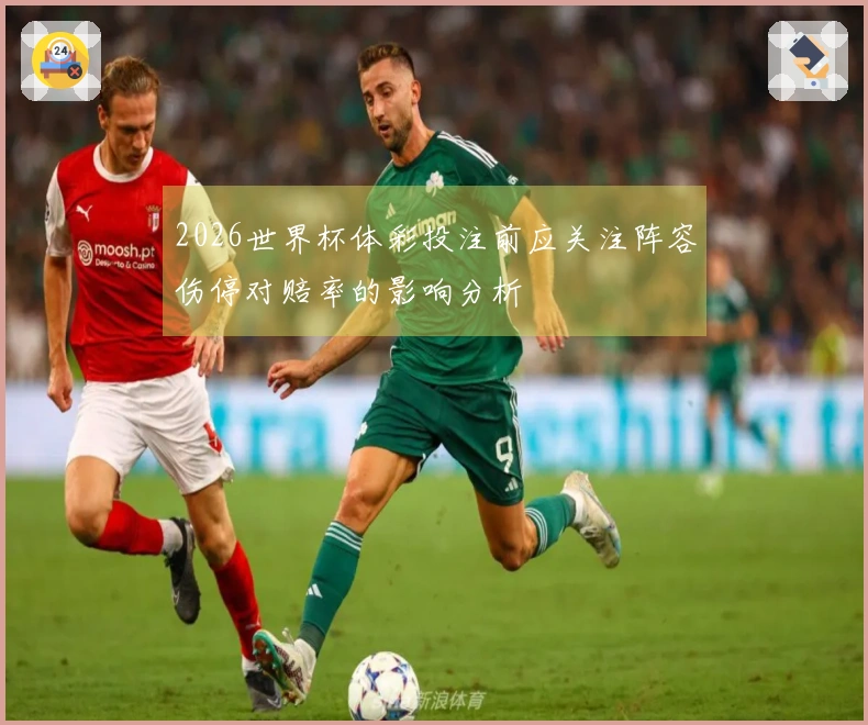 2026世界杯体彩投注前应关注阵容伤停对赔率的影响分析