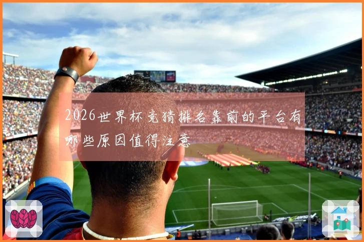 2026世界杯竞猜排名靠前的平台有哪些原因值得注意