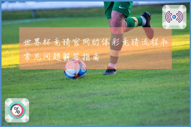 世界杯竞猜官网的体彩竞猜流程和常见问题解答指南