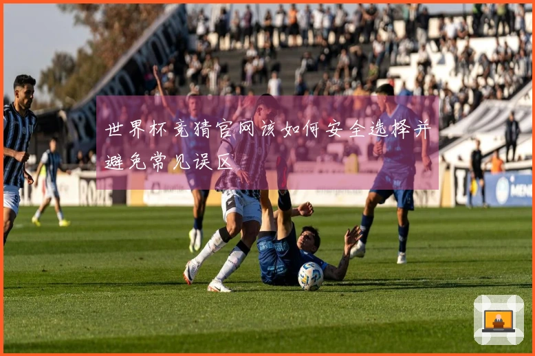 世界杯竞猜官网该如何安全选择并避免常见误区