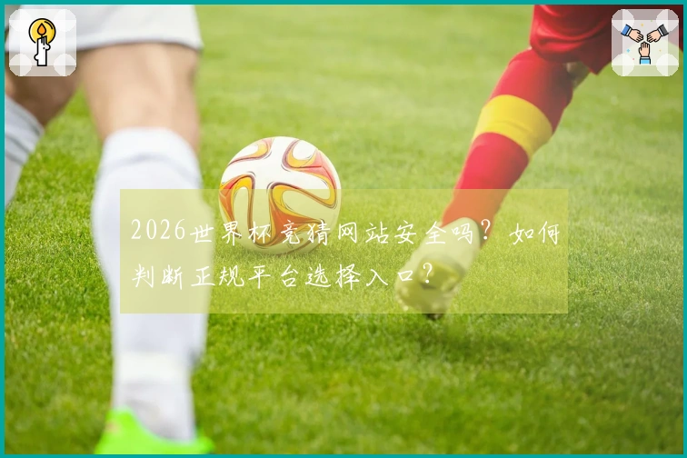 2026世界杯竞猜网站安全吗？如何判断正规平台选择入口？