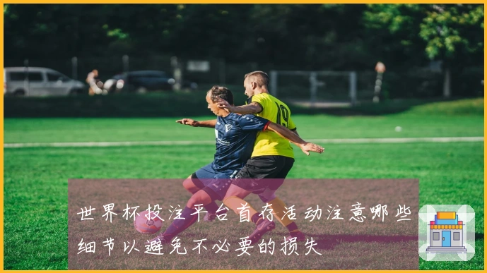 世界杯投注平台首存活动注意哪些细节以避免不必要的损失