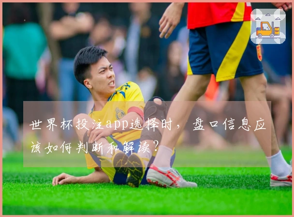 世界杯投注app选择时，盘口信息应该如何判断和解读？