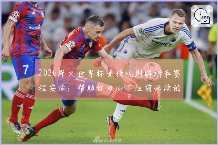 2026烽火世界杯竞猜规则解析和赛程安排，帮助你放心下注前必读的注意事项