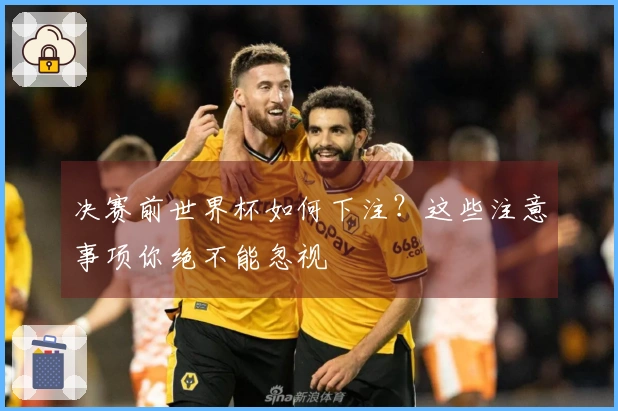 决赛前世界杯如何下注？这些注意事项你绝不能忽视