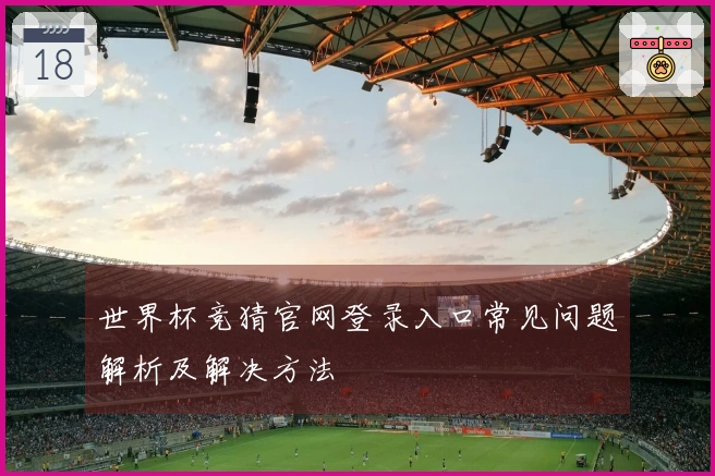 世界杯竞猜官网登录入口常见问题解析及解决方法