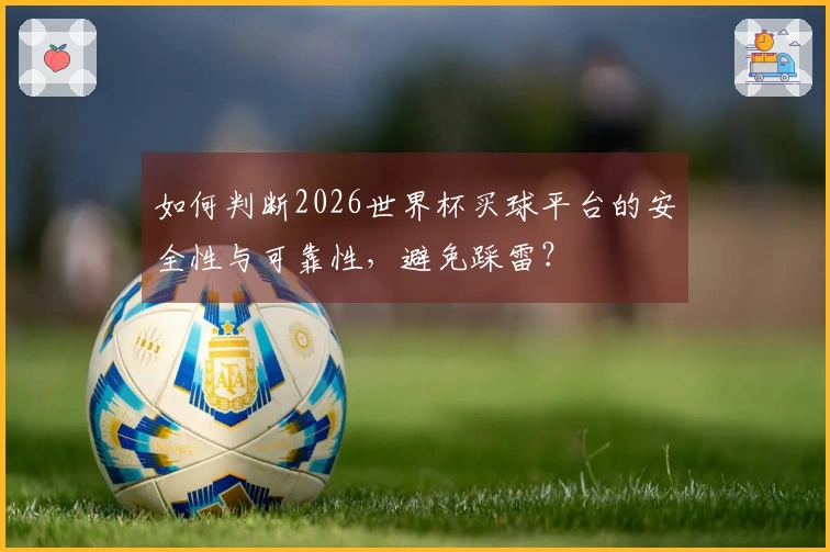 如何判断2026世界杯买球平台的安全性与可靠性，避免踩雷？