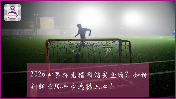 2026世界杯竞猜网站安全吗？如何判断正规平台选择入口？