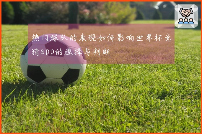 热门球队的表现如何影响世界杯竞猜app的选择与判断