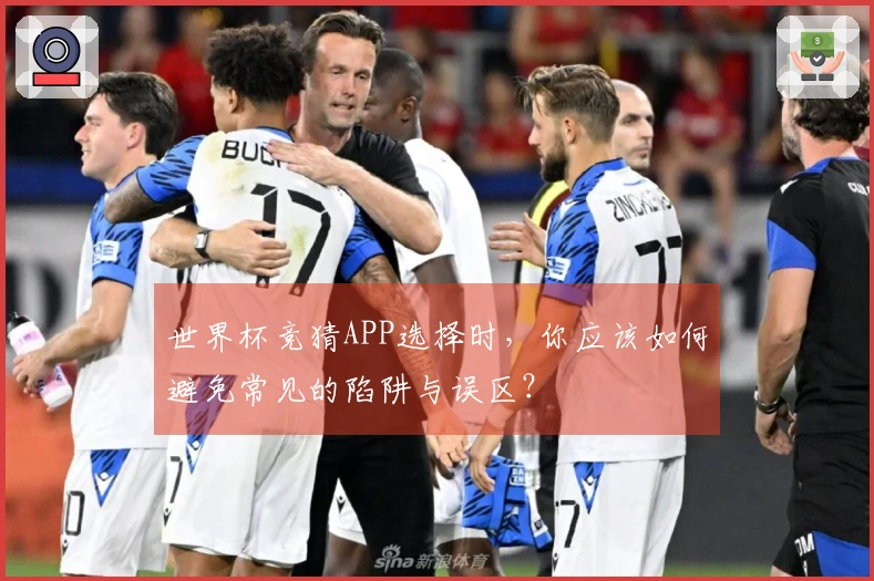 世界杯竞猜APP选择时，你应该如何避免常见的陷阱与误区？
