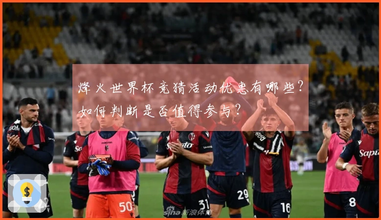 烽火世界杯竞猜活动优惠有哪些？如何判断是否值得参与？