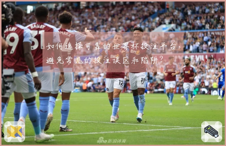 如何选择可靠的世界杯投注平台，避免常见的投注误区和陷阱？