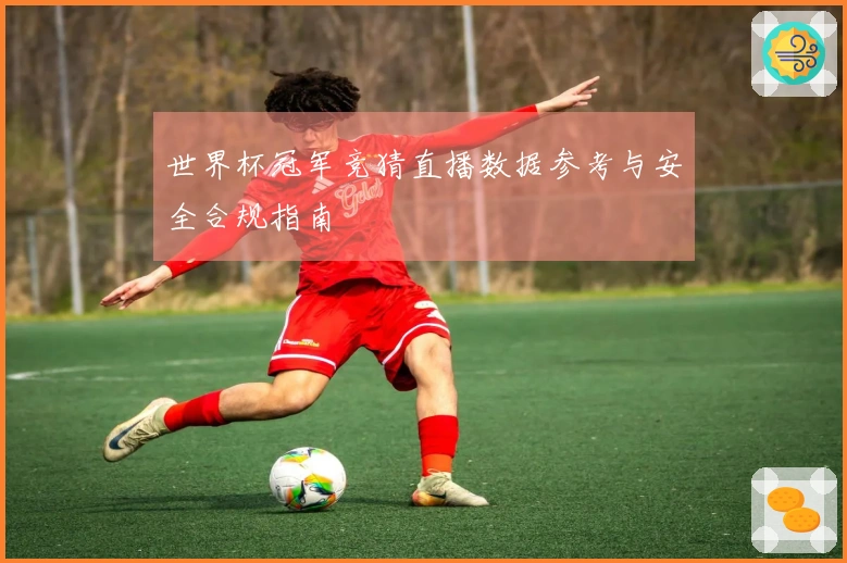 世界杯冠军竞猜直播数据参考与安全合规指南