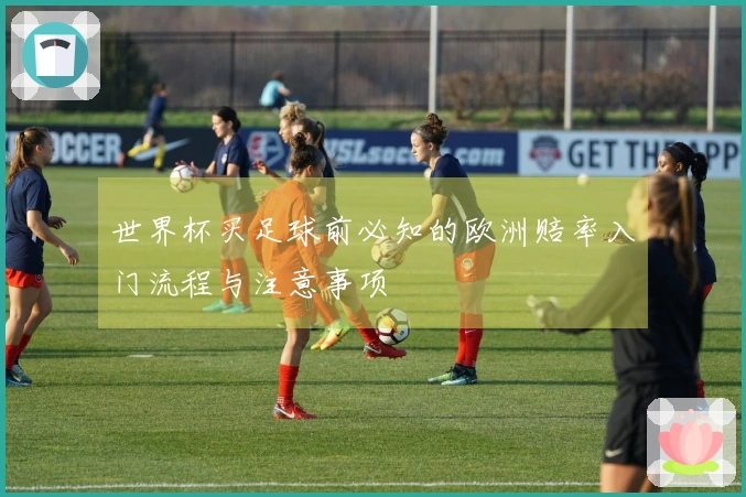 世界杯买足球前必知的欧洲赔率入门流程与注意事项