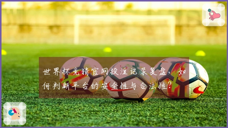 世界杯竞猜官网投注记录复盘，如何判断平台的安全性与合法性？