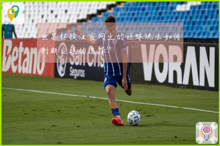 世界杯投注官网上的让球玩法如何判断合适的选择？