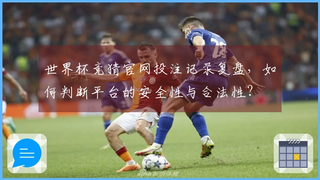 世界杯竞猜官网投注记录复盘，如何判断平台的安全性与合法性？