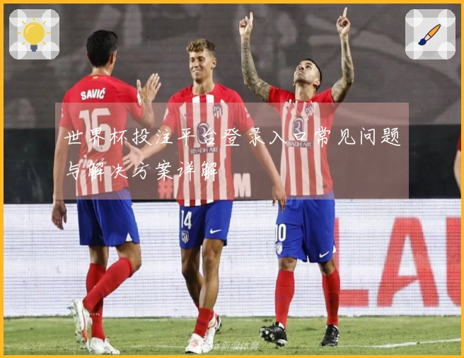 世界杯投注平台登录入口常见问题与解决方案详解